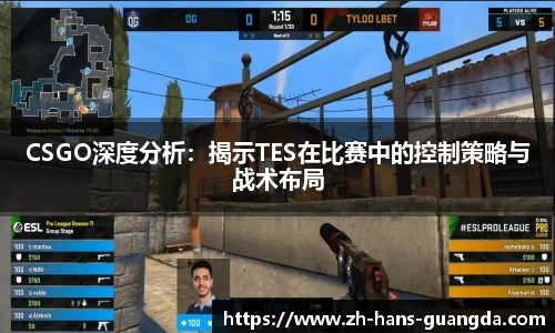 CSGO深度分析：揭示TES在比赛中的控制策略与战术布局